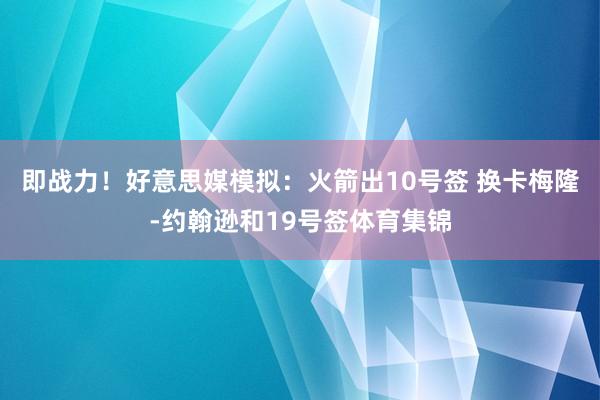 即战力！好意思媒模拟：火箭出10号签 换卡梅隆-约翰逊和19号签体育集锦