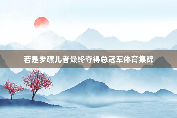 若是步碾儿者最终夺得总冠军体育集锦
