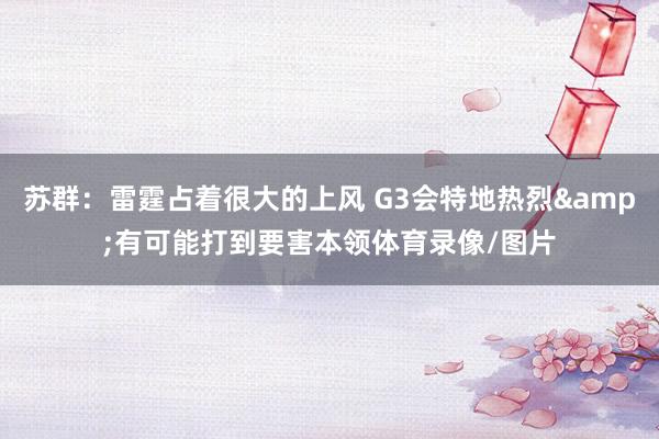 苏群：雷霆占着很大的上风 G3会特地热烈&有可能打到要害本领体育录像/图片