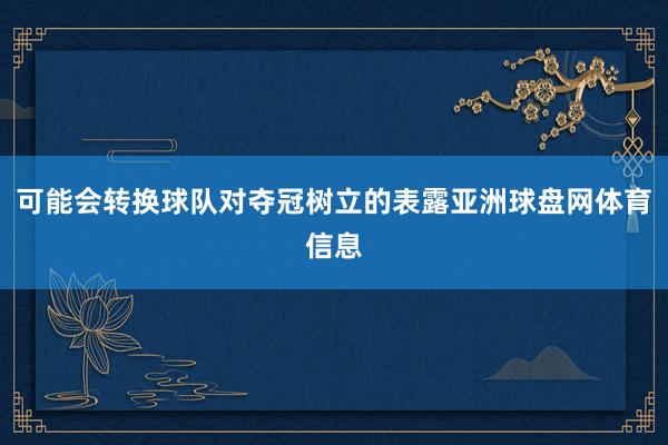 可能会转换球队对夺冠树立的表露亚洲球盘网体育信息