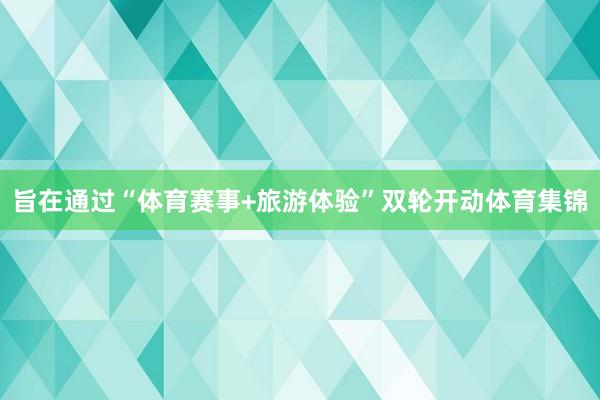 旨在通过“体育赛事+旅游体验”双轮开动体育集锦