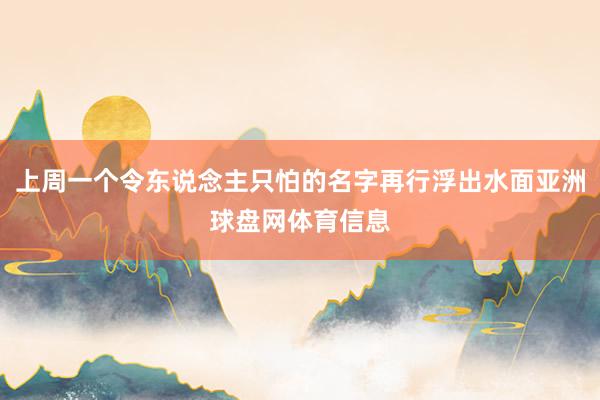 上周一个令东说念主只怕的名字再行浮出水面亚洲球盘网体育信息