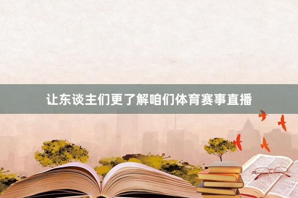 让东谈主们更了解咱们体育赛事直播