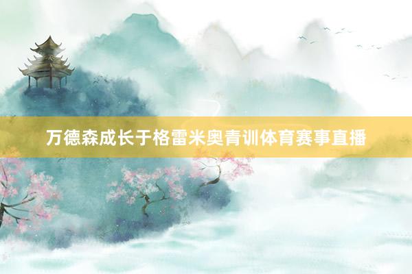万德森成长于格雷米奥青训体育赛事直播