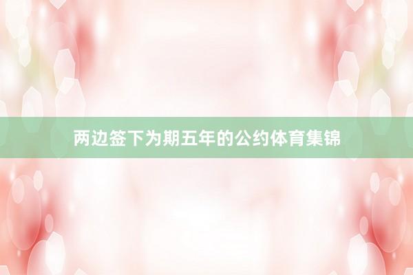 两边签下为期五年的公约体育集锦