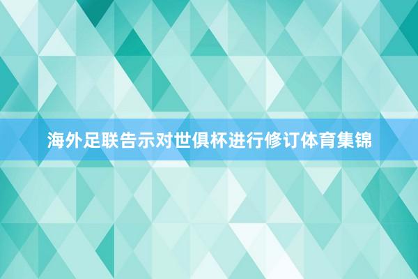 海外足联告示对世俱杯进行修订体育集锦