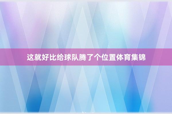 这就好比给球队腾了个位置体育集锦
