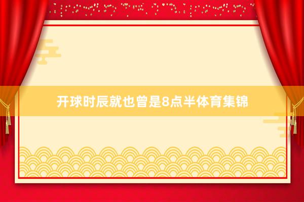 开球时辰就也曾是8点半体育集锦