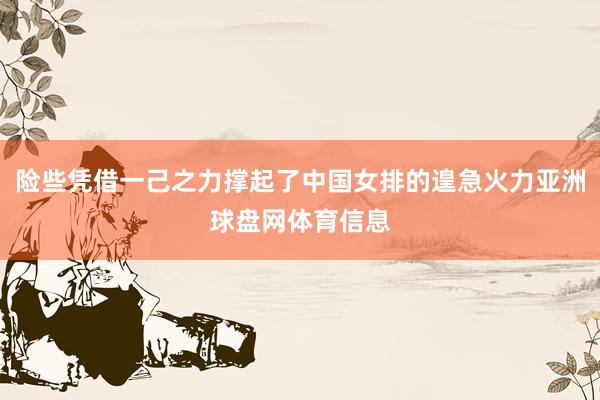 险些凭借一己之力撑起了中国女排的遑急火力亚洲球盘网体育信息