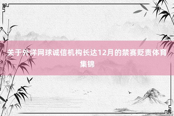关于外洋网球诚信机构长达12月的禁赛贬责体育集锦
