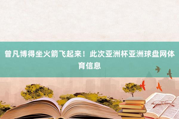 曾凡博得坐火箭飞起来！此次亚洲杯亚洲球盘网体育信息