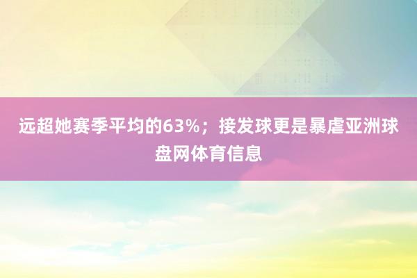 远超她赛季平均的63%；接发球更是暴虐亚洲球盘网体育信息