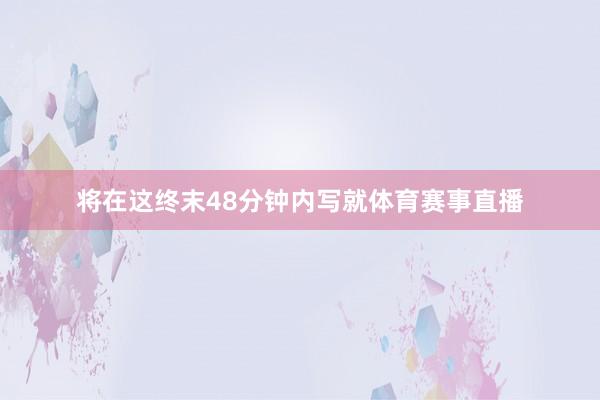 将在这终末48分钟内写就体育赛事直播