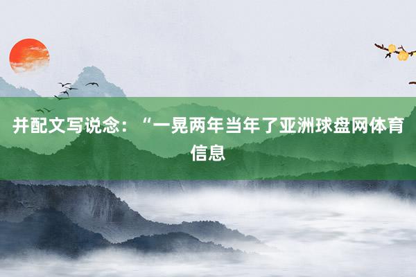 并配文写说念：“一晃两年当年了亚洲球盘网体育信息
