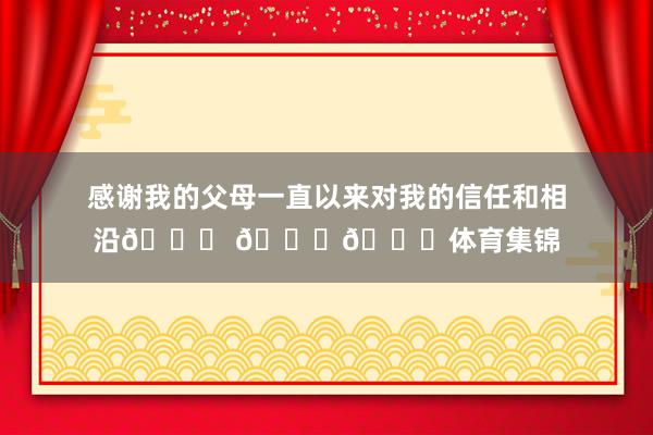 感谢我的父母一直以来对我的信任和相沿💜 💛🏁体育集锦