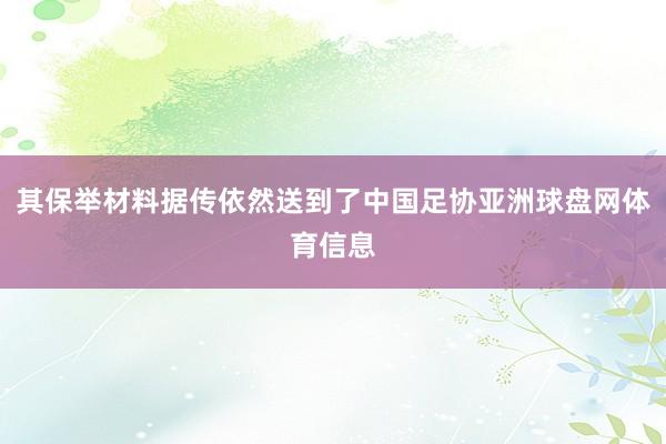 其保举材料据传依然送到了中国足协亚洲球盘网体育信息