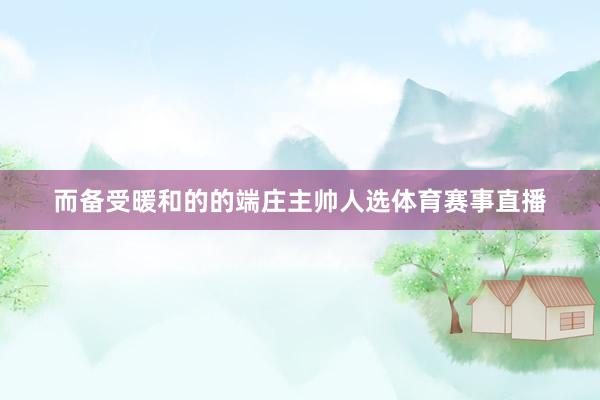 而备受暖和的的端庄主帅人选体育赛事直播