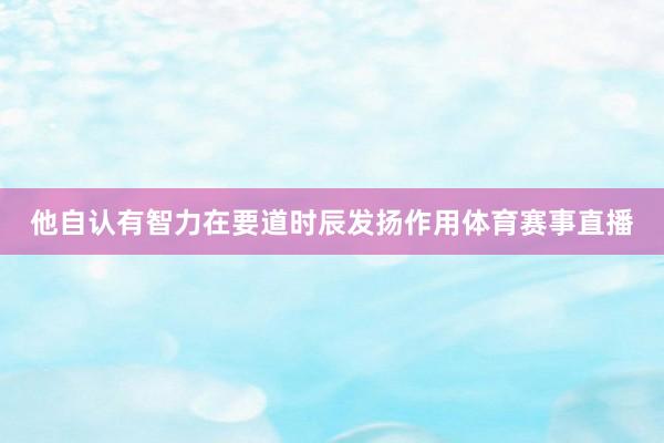 他自认有智力在要道时辰发扬作用体育赛事直播