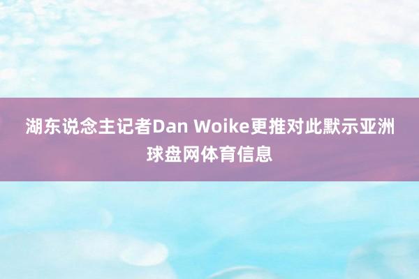 湖东说念主记者Dan Woike更推对此默示亚洲球盘网体育信息