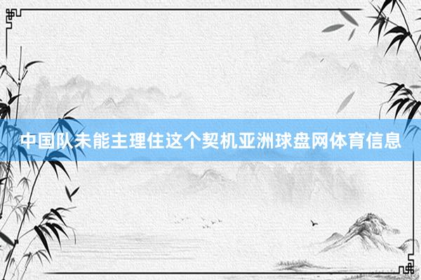 中国队未能主理住这个契机亚洲球盘网体育信息