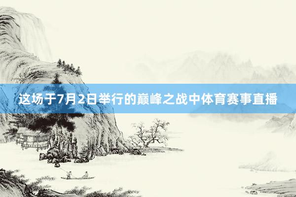 这场于7月2日举行的巅峰之战中体育赛事直播