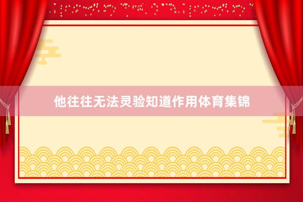 他往往无法灵验知道作用体育集锦
