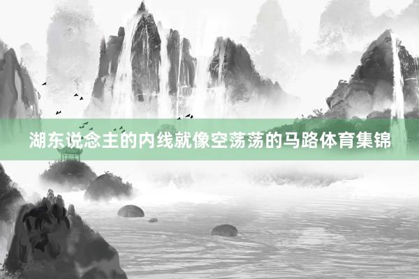 湖东说念主的内线就像空荡荡的马路体育集锦