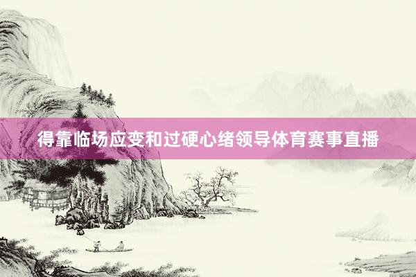 得靠临场应变和过硬心绪领导体育赛事直播
