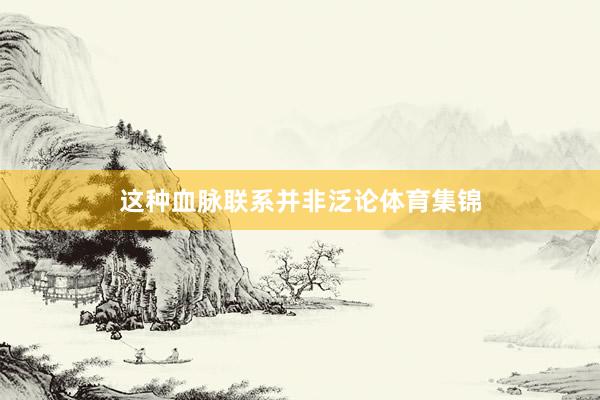 这种血脉联系并非泛论体育集锦