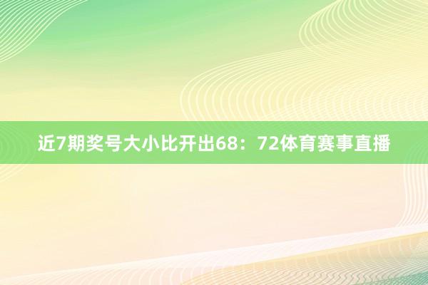 近7期奖号大小比开出68：72体育赛事直播