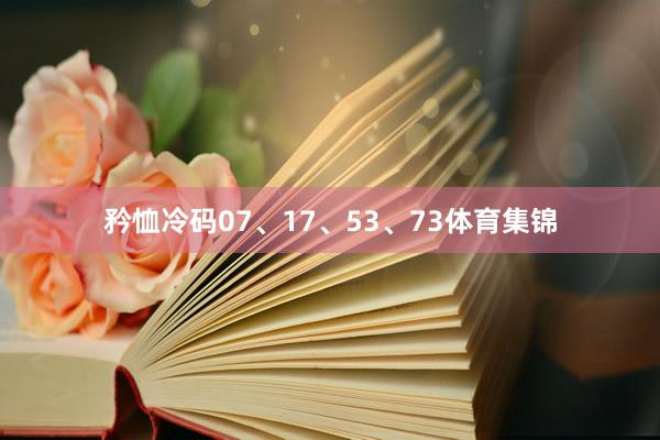 矜恤冷码07、17、53、73体育集锦