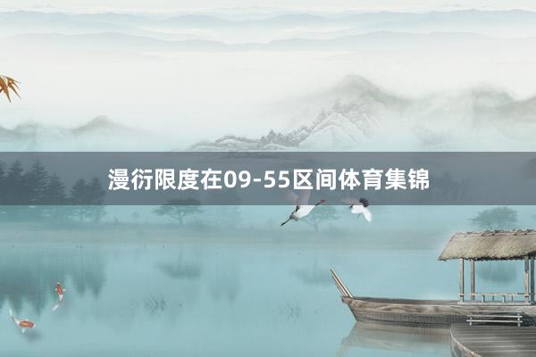 漫衍限度在09-55区间体育集锦