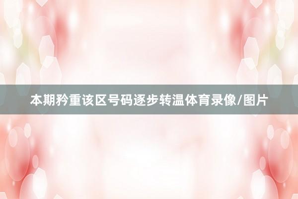 本期矜重该区号码逐步转温体育录像/图片