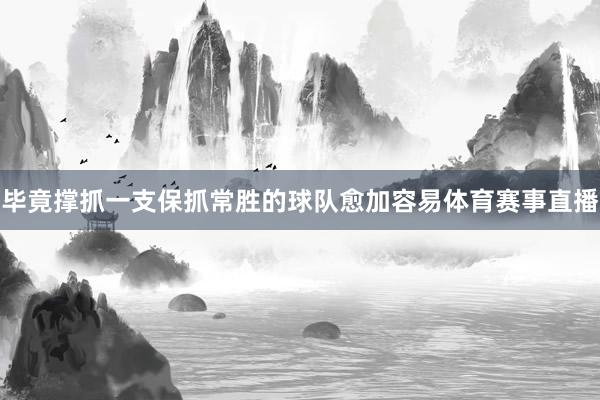 毕竟撑抓一支保抓常胜的球队愈加容易体育赛事直播