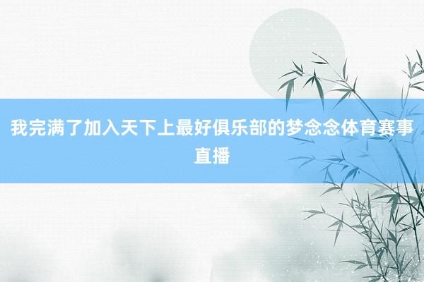 我完满了加入天下上最好俱乐部的梦念念体育赛事直播