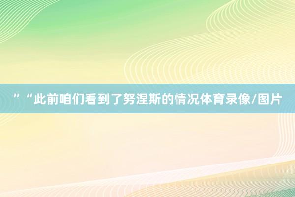 ”“此前咱们看到了努涅斯的情况体育录像/图片