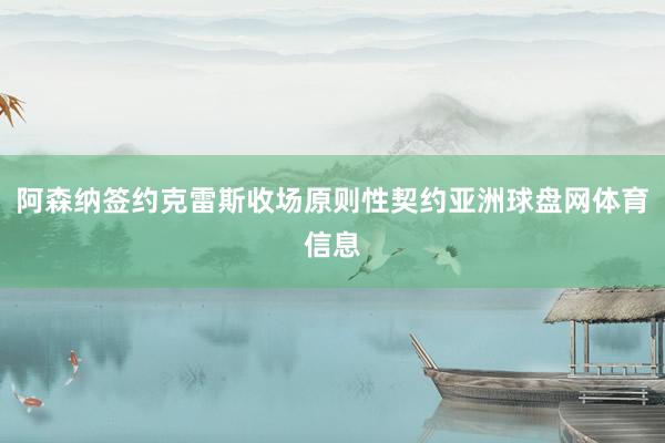 阿森纳签约克雷斯收场原则性契约亚洲球盘网体育信息