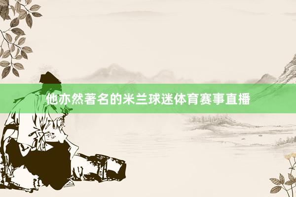 他亦然著名的米兰球迷体育赛事直播