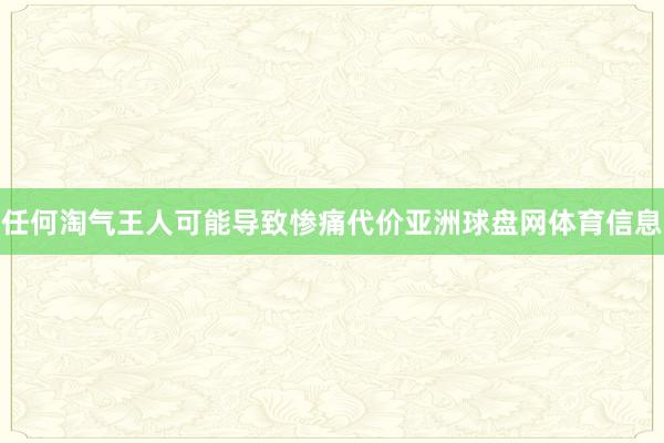 任何淘气王人可能导致惨痛代价亚洲球盘网体育信息