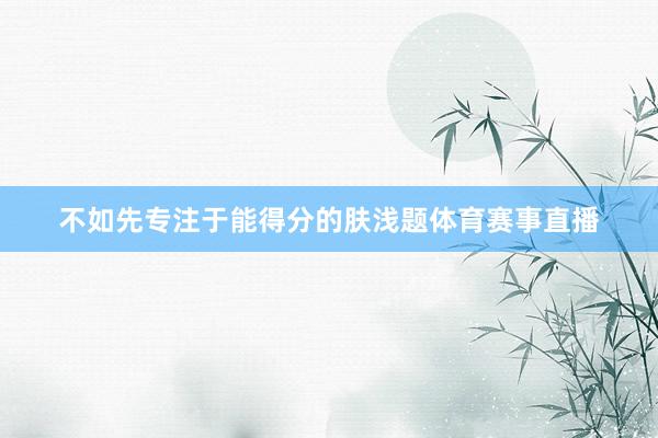 不如先专注于能得分的肤浅题体育赛事直播