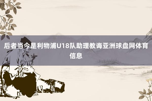 后者当今是利物浦U18队助理教诲亚洲球盘网体育信息