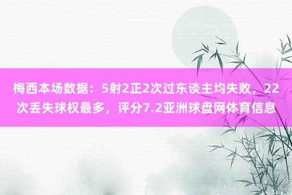 梅西本场数据：5射2正2次过东谈主均失败，22次丢失球权最多，评分7.2亚洲球盘网体育信息