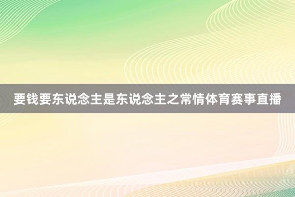 要钱要东说念主是东说念主之常情体育赛事直播