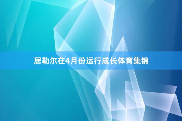 居勒尔在4月份运行成长体育集锦