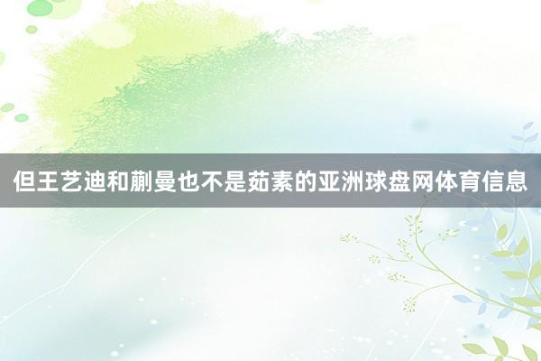 但王艺迪和蒯曼也不是茹素的亚洲球盘网体育信息