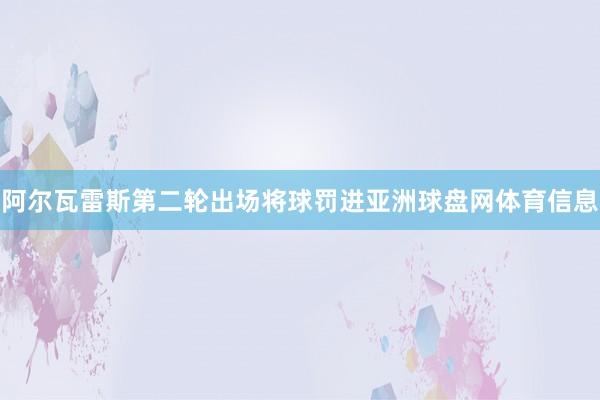 阿尔瓦雷斯第二轮出场将球罚进亚洲球盘网体育信息