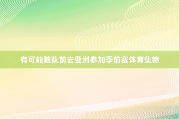 有可能随队前去亚洲参加季前赛体育集锦