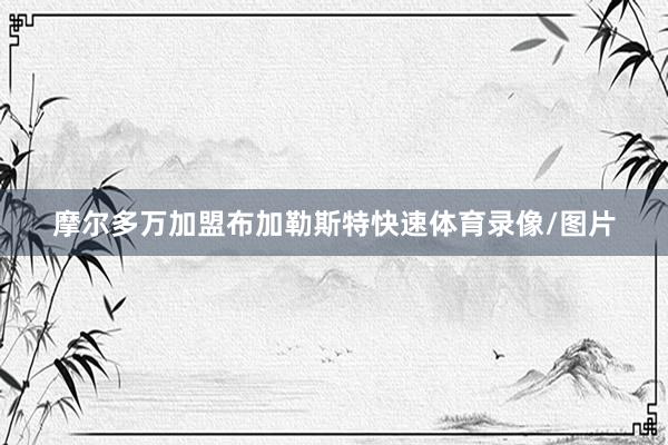 摩尔多万加盟布加勒斯特快速体育录像/图片