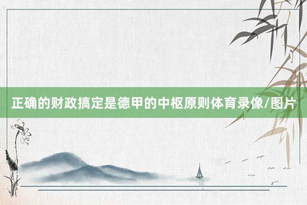 正确的财政搞定是德甲的中枢原则体育录像/图片
