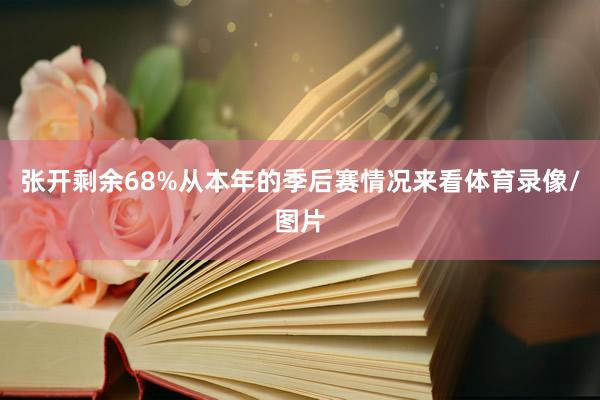 张开剩余68%从本年的季后赛情况来看体育录像/图片
